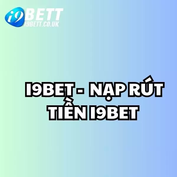 nạp rút tiền i9bet, nạp tiền i9bet, rút tiền i9bet